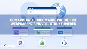 Domains und Subdomains Wie Sie Ihre Webpräsenz sinnvoll strukturieren